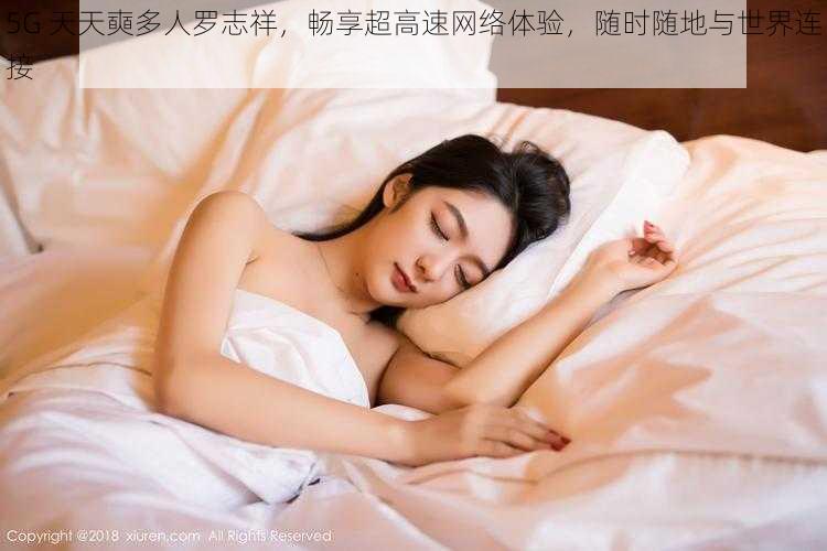 5G 天天奭多人罗志祥,畅享超高速网络体验,随时随地与世界连接