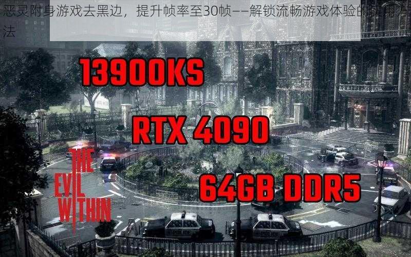 恶灵附身游戏去黑边，提升帧率至30帧——解锁流畅游戏体验的实用方法